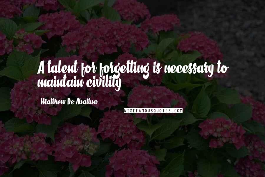 Matthew De Abaitua Quotes: A talent for forgetting is necessary to maintain civility.