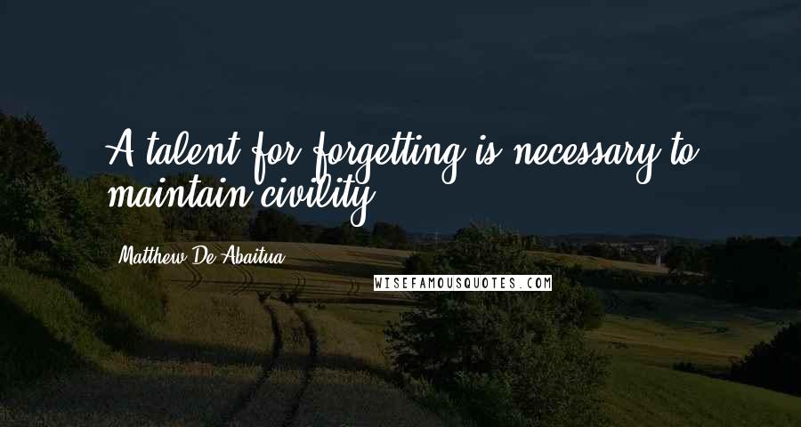 Matthew De Abaitua Quotes: A talent for forgetting is necessary to maintain civility.
