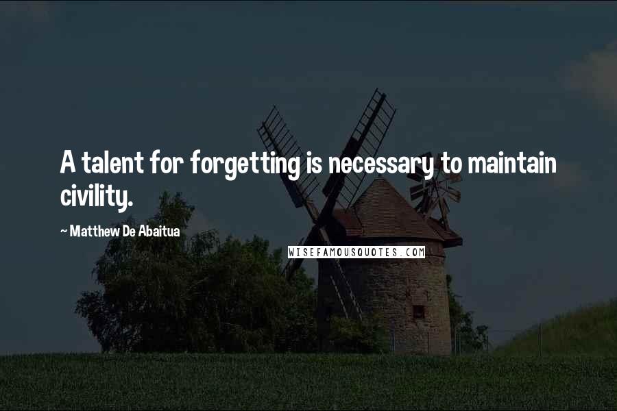 Matthew De Abaitua Quotes: A talent for forgetting is necessary to maintain civility.