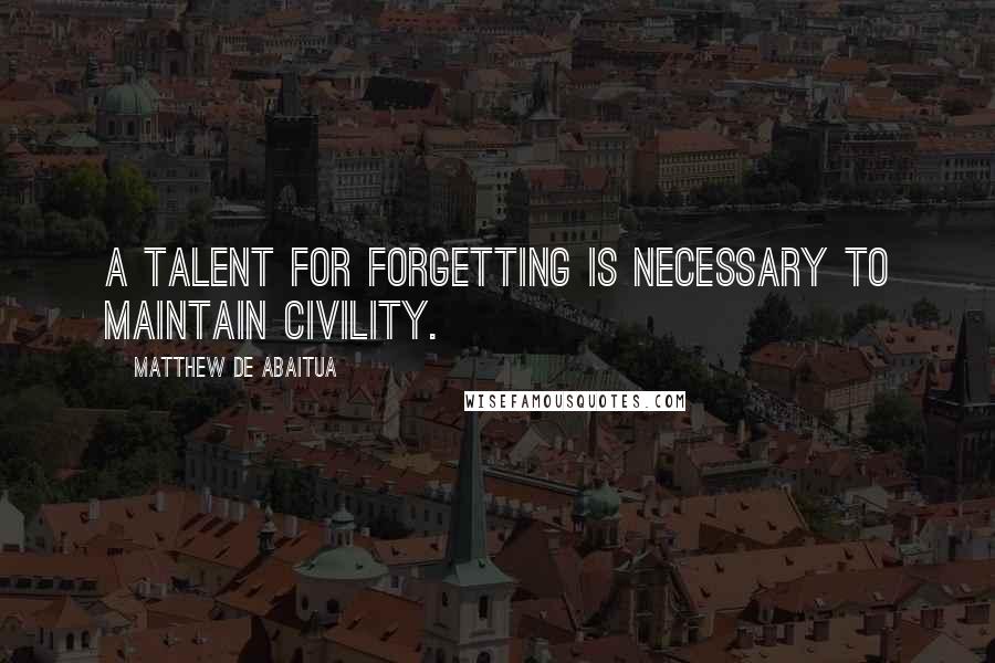 Matthew De Abaitua Quotes: A talent for forgetting is necessary to maintain civility.