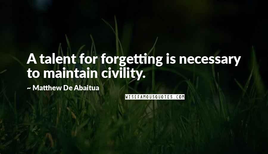 Matthew De Abaitua Quotes: A talent for forgetting is necessary to maintain civility.