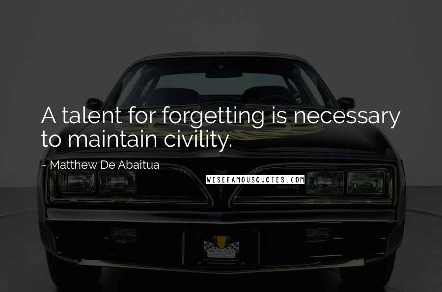 Matthew De Abaitua Quotes: A talent for forgetting is necessary to maintain civility.