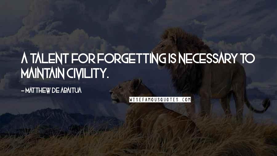 Matthew De Abaitua Quotes: A talent for forgetting is necessary to maintain civility.