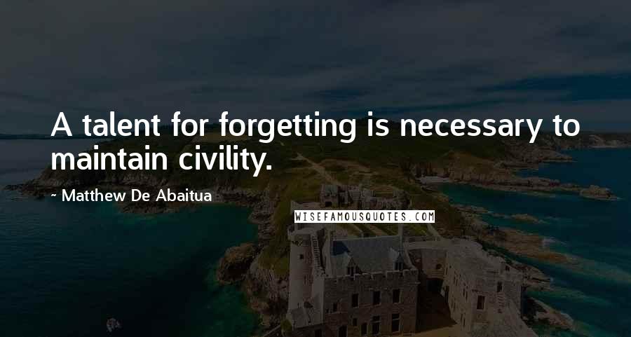 Matthew De Abaitua Quotes: A talent for forgetting is necessary to maintain civility.