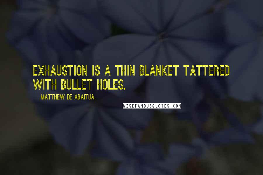 Matthew De Abaitua Quotes: Exhaustion is a thin blanket tattered with bullet holes.