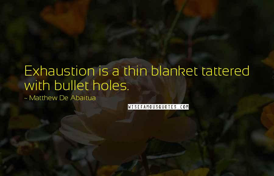 Matthew De Abaitua Quotes: Exhaustion is a thin blanket tattered with bullet holes.