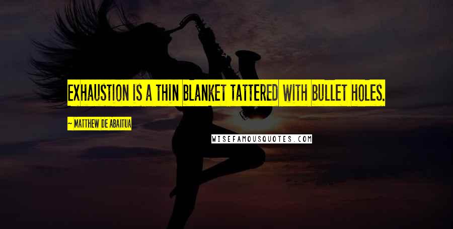 Matthew De Abaitua Quotes: Exhaustion is a thin blanket tattered with bullet holes.