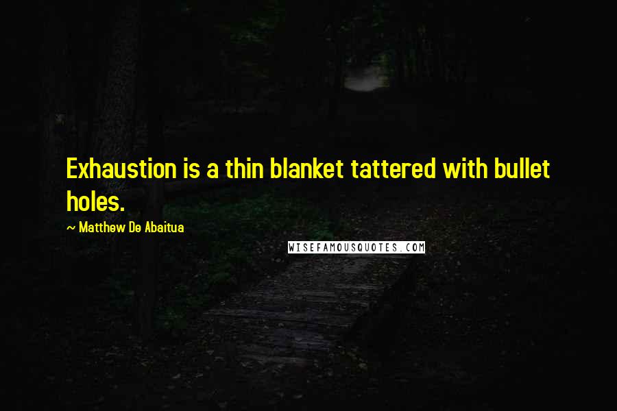 Matthew De Abaitua Quotes: Exhaustion is a thin blanket tattered with bullet holes.