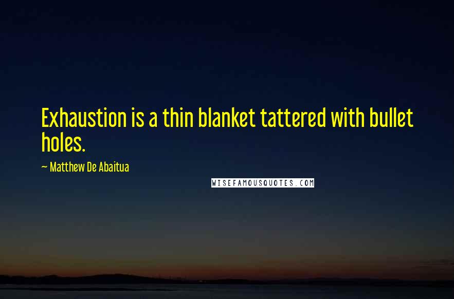 Matthew De Abaitua Quotes: Exhaustion is a thin blanket tattered with bullet holes.