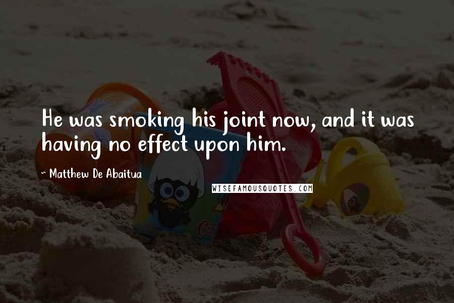 Matthew De Abaitua Quotes: He was smoking his joint now, and it was having no effect upon him.