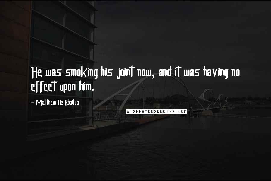 Matthew De Abaitua Quotes: He was smoking his joint now, and it was having no effect upon him.