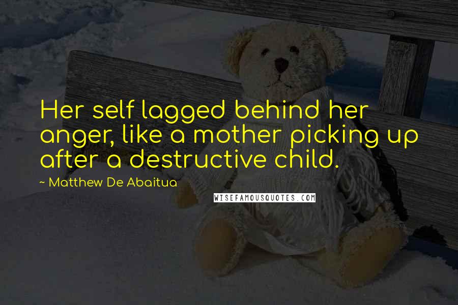 Matthew De Abaitua Quotes: Her self lagged behind her anger, like a mother picking up after a destructive child.