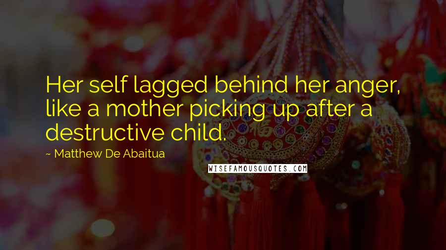 Matthew De Abaitua Quotes: Her self lagged behind her anger, like a mother picking up after a destructive child.