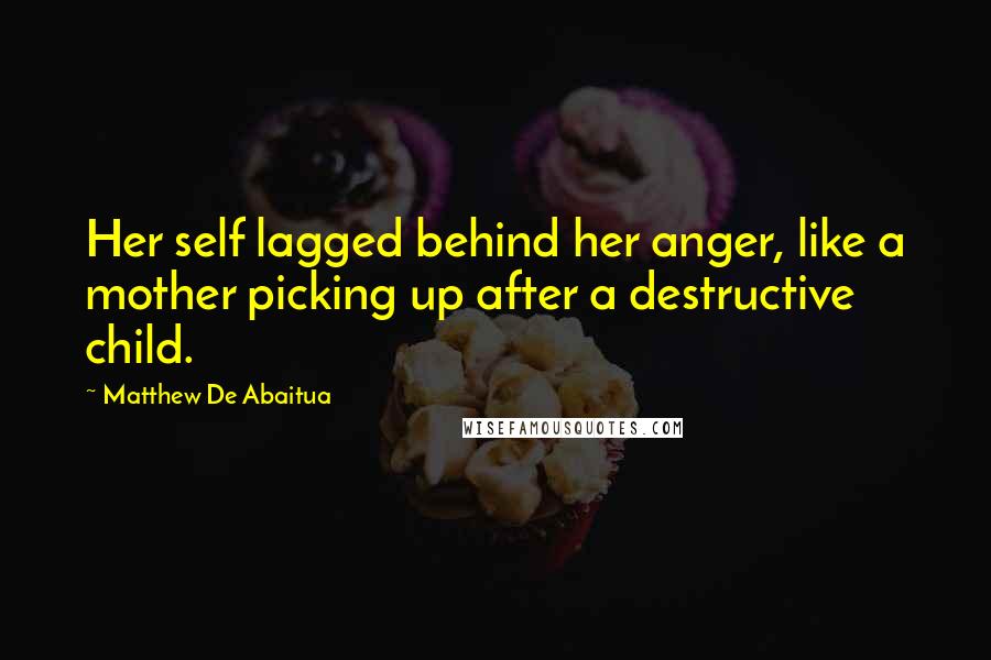 Matthew De Abaitua Quotes: Her self lagged behind her anger, like a mother picking up after a destructive child.