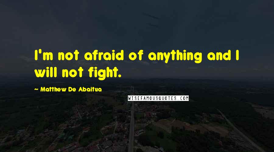 Matthew De Abaitua Quotes: I'm not afraid of anything and I will not fight.