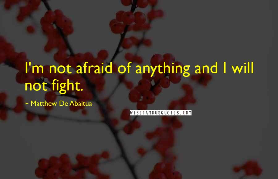 Matthew De Abaitua Quotes: I'm not afraid of anything and I will not fight.