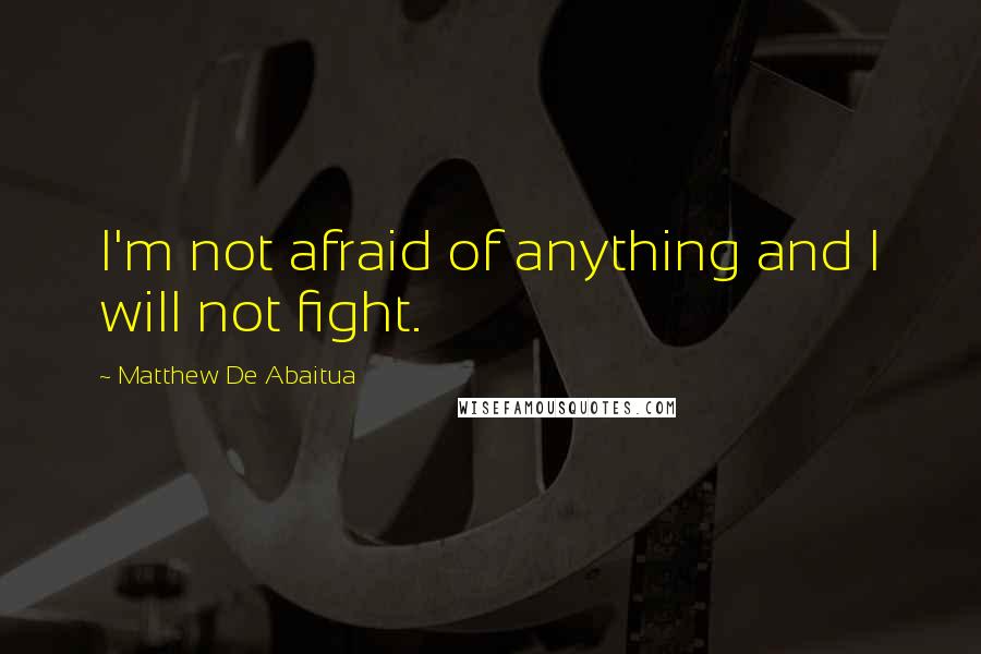 Matthew De Abaitua Quotes: I'm not afraid of anything and I will not fight.