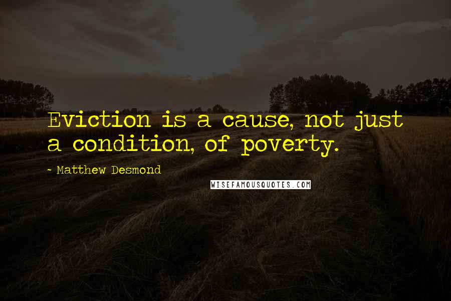 Matthew Desmond Quotes: Eviction is a cause, not just a condition, of poverty.