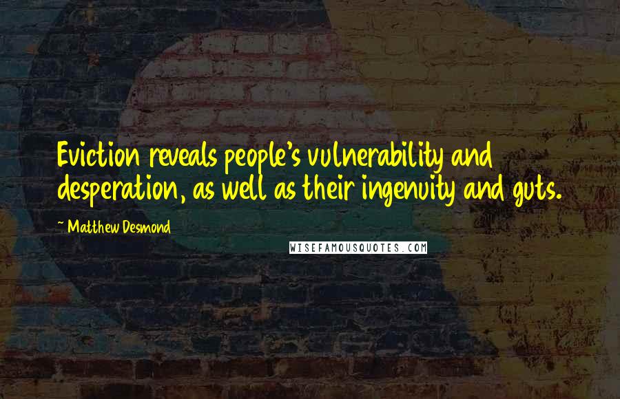 Matthew Desmond Quotes: Eviction reveals people's vulnerability and desperation, as well as their ingenuity and guts.