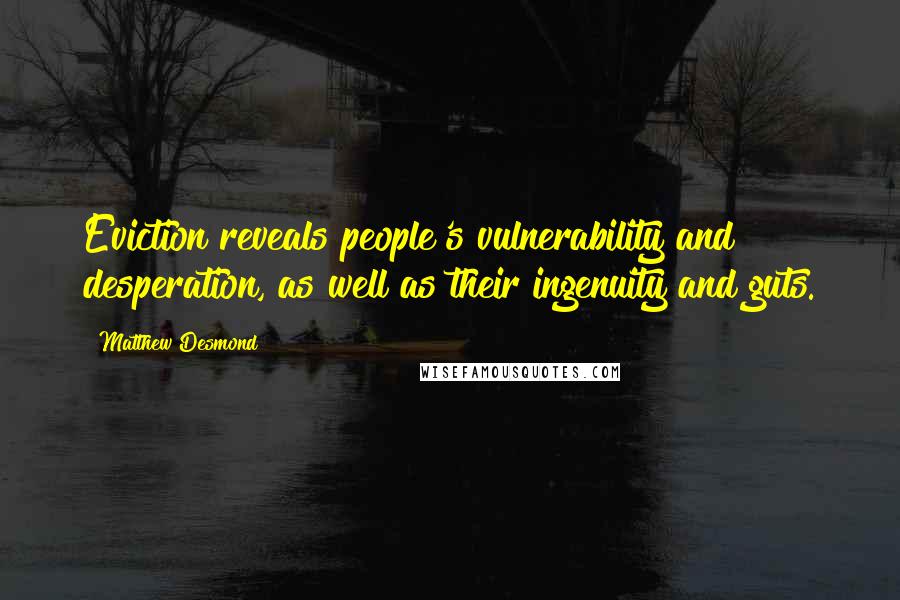 Matthew Desmond Quotes: Eviction reveals people's vulnerability and desperation, as well as their ingenuity and guts.