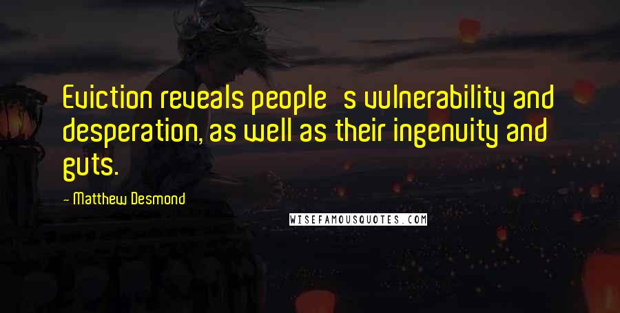 Matthew Desmond Quotes: Eviction reveals people's vulnerability and desperation, as well as their ingenuity and guts.