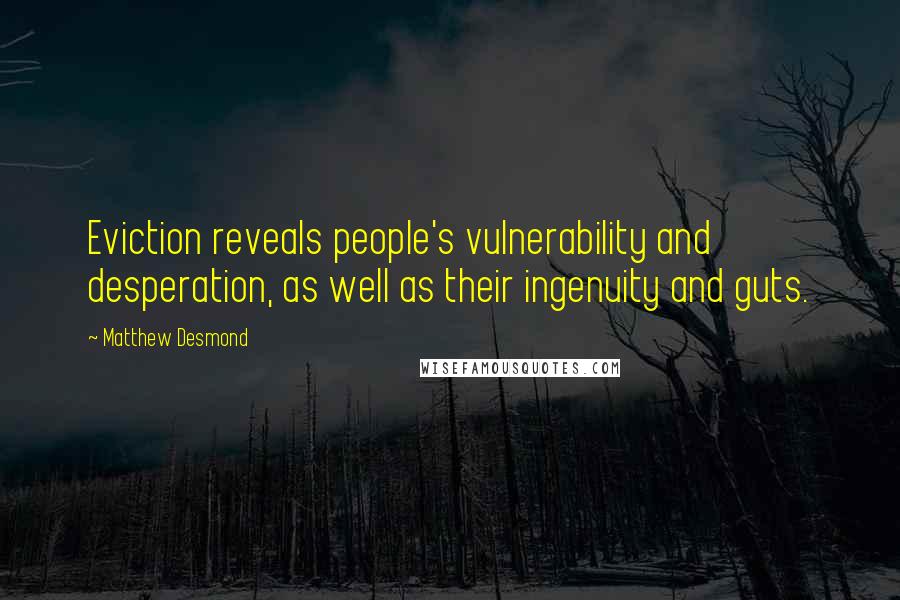 Matthew Desmond Quotes: Eviction reveals people's vulnerability and desperation, as well as their ingenuity and guts.