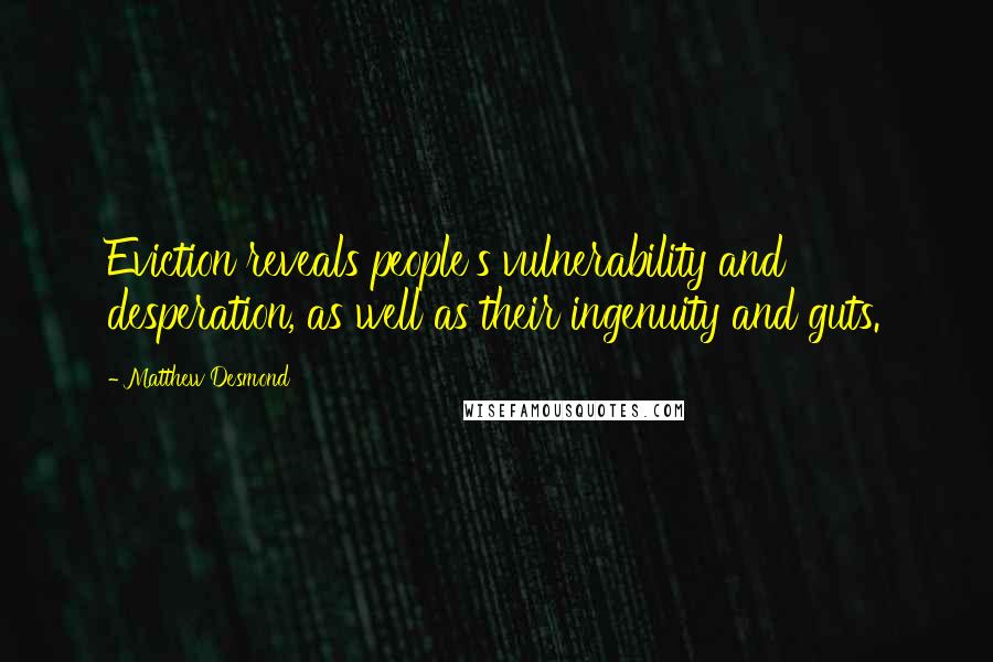 Matthew Desmond Quotes: Eviction reveals people's vulnerability and desperation, as well as their ingenuity and guts.