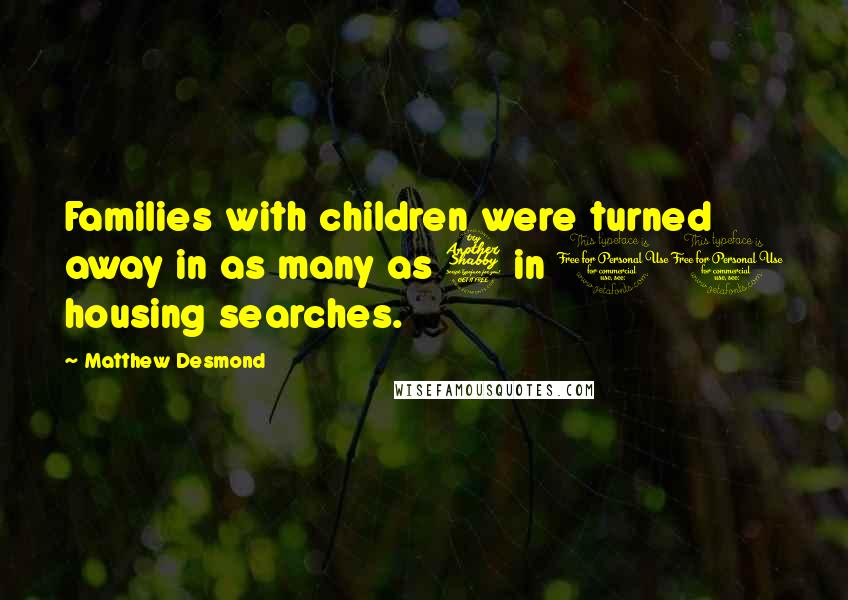 Matthew Desmond Quotes: Families with children were turned away in as many as 7 in 10 housing searches.