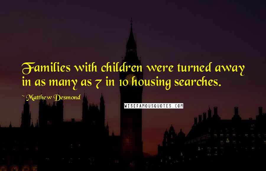 Matthew Desmond Quotes: Families with children were turned away in as many as 7 in 10 housing searches.