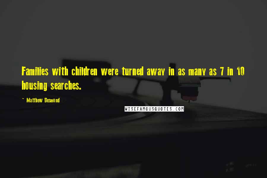 Matthew Desmond Quotes: Families with children were turned away in as many as 7 in 10 housing searches.