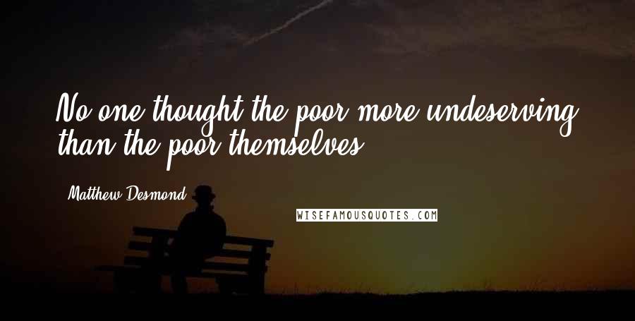 Matthew Desmond Quotes: No one thought the poor more undeserving than the poor themselves.