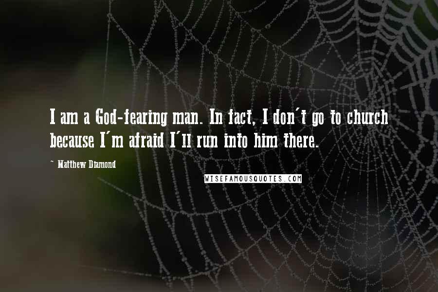 Matthew Diamond Quotes: I am a God-fearing man. In fact, I don't go to church because I'm afraid I'll run into him there.