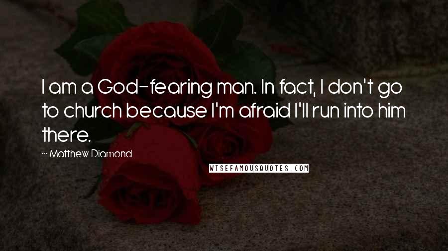 Matthew Diamond Quotes: I am a God-fearing man. In fact, I don't go to church because I'm afraid I'll run into him there.