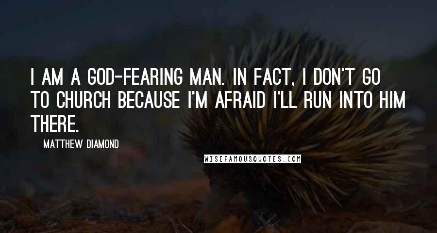 Matthew Diamond Quotes: I am a God-fearing man. In fact, I don't go to church because I'm afraid I'll run into him there.