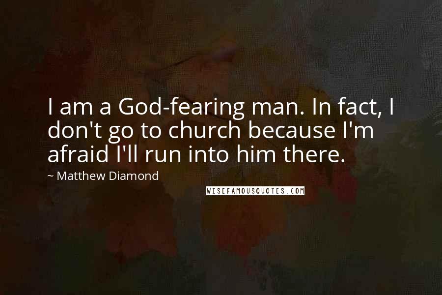 Matthew Diamond Quotes: I am a God-fearing man. In fact, I don't go to church because I'm afraid I'll run into him there.