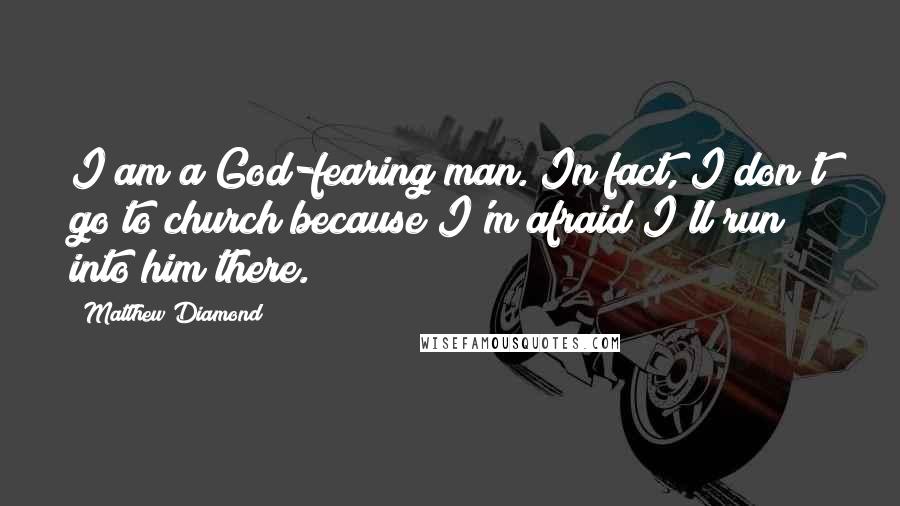 Matthew Diamond Quotes: I am a God-fearing man. In fact, I don't go to church because I'm afraid I'll run into him there.