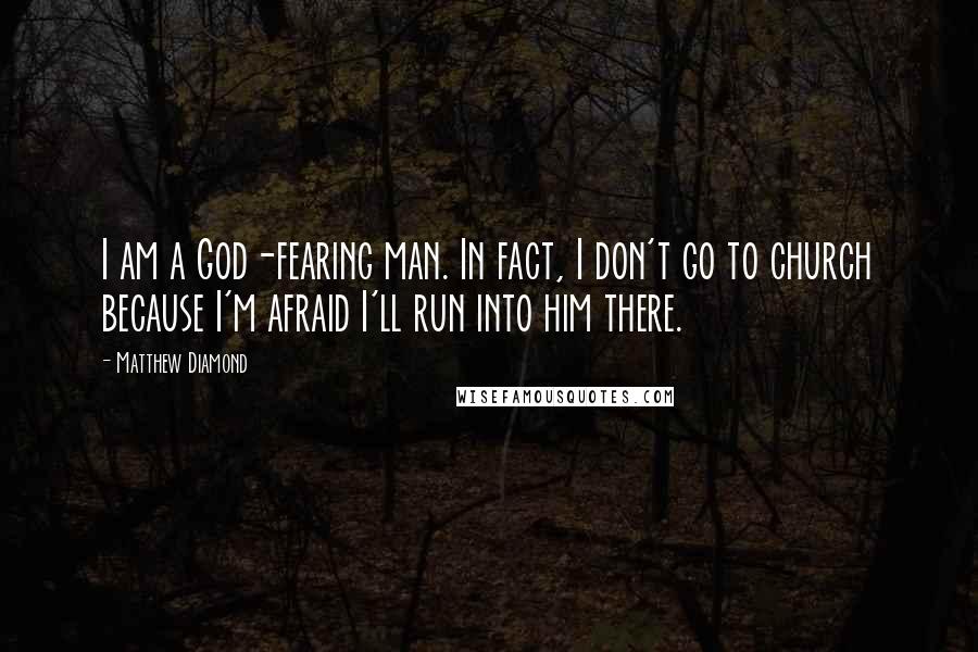 Matthew Diamond Quotes: I am a God-fearing man. In fact, I don't go to church because I'm afraid I'll run into him there.