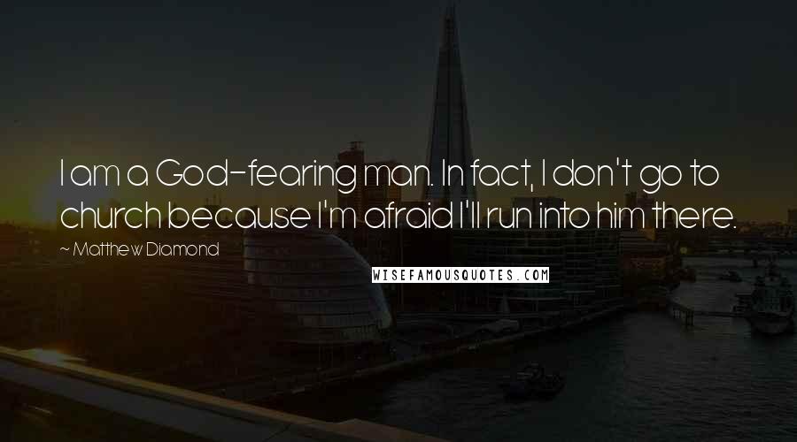 Matthew Diamond Quotes: I am a God-fearing man. In fact, I don't go to church because I'm afraid I'll run into him there.