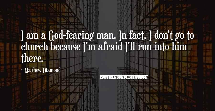 Matthew Diamond Quotes: I am a God-fearing man. In fact, I don't go to church because I'm afraid I'll run into him there.