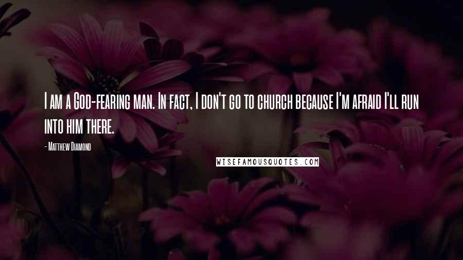 Matthew Diamond Quotes: I am a God-fearing man. In fact, I don't go to church because I'm afraid I'll run into him there.