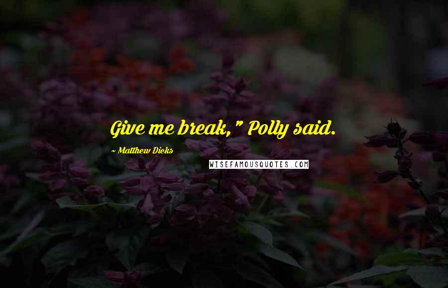 Matthew Dicks Quotes: Give me break," Polly said.