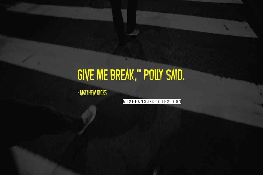 Matthew Dicks Quotes: Give me break," Polly said.