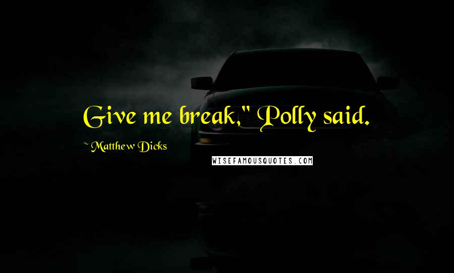 Matthew Dicks Quotes: Give me break," Polly said.