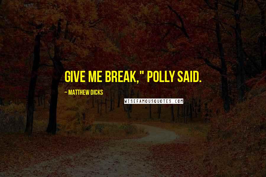 Matthew Dicks Quotes: Give me break," Polly said.