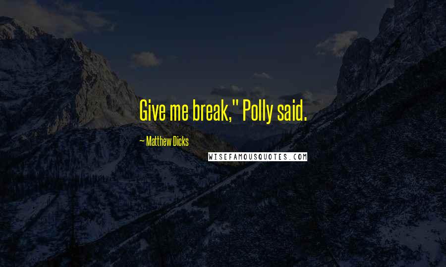 Matthew Dicks Quotes: Give me break," Polly said.