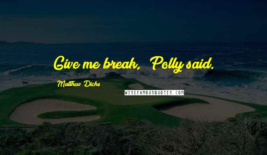 Matthew Dicks Quotes: Give me break," Polly said.