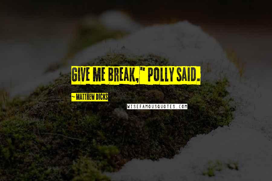 Matthew Dicks Quotes: Give me break," Polly said.