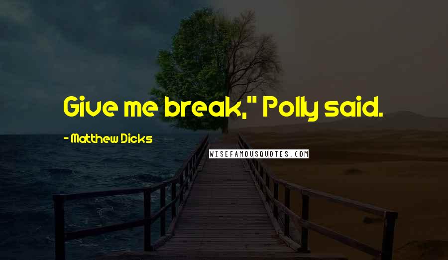 Matthew Dicks Quotes: Give me break," Polly said.