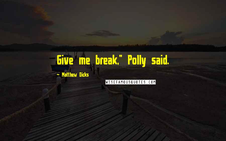 Matthew Dicks Quotes: Give me break," Polly said.