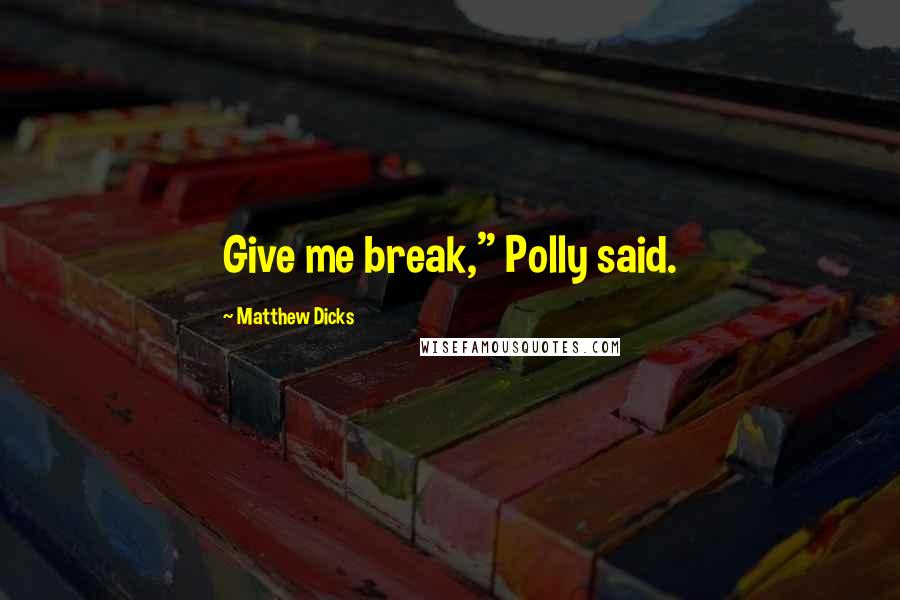 Matthew Dicks Quotes: Give me break," Polly said.